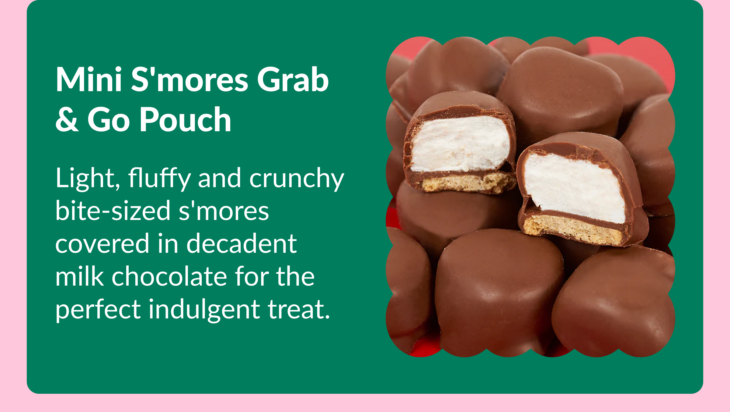 Mini S'mores Grab & Go Pouch Light, fluffy and crunchy bite-sized s'mores covered in decadent milk chocolate for the perfect indulgent treat.