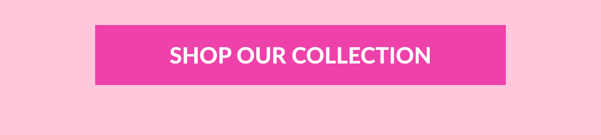 SHOP OUR COLLECTION