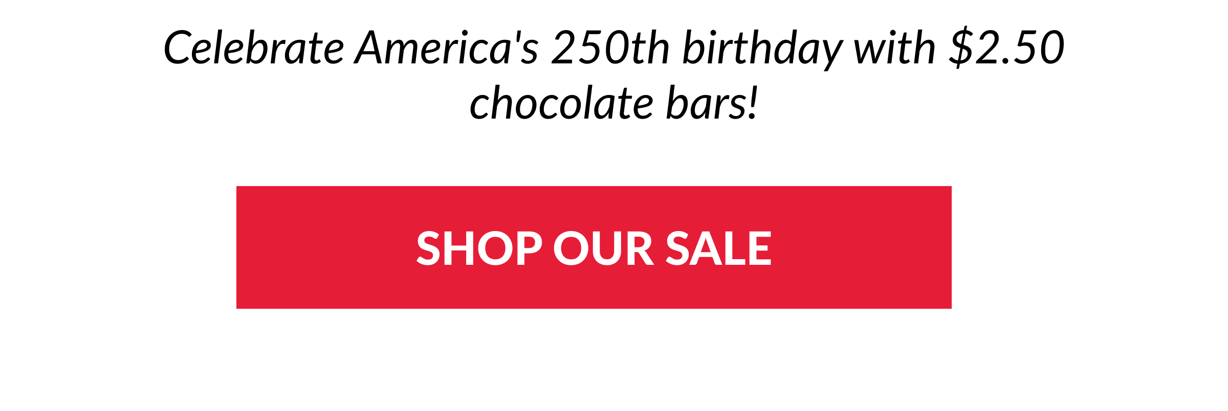 Celebrate America's 250th birthday with $2.50 chocolate bars! SHOP OUR SALE