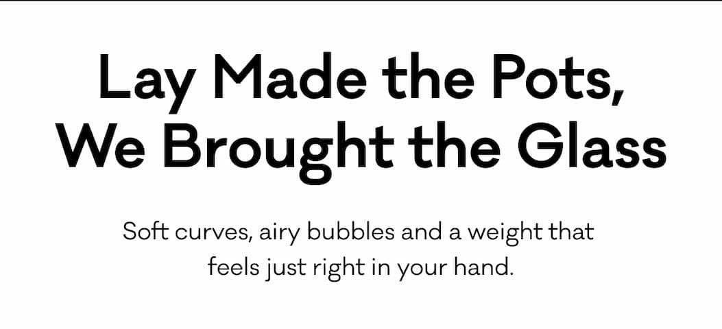 Lay Made the Pots, We Brought the Glass. Soft curves, airy bubbles and a weight that  feels just right in your hand.