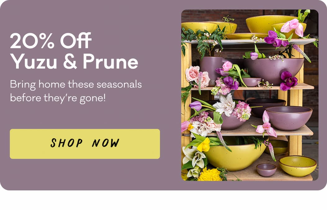 20% Off Yuzu & Prune - Bring home these seasonals before they're gone! Shop Now