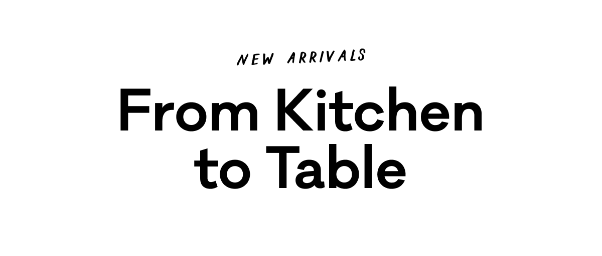 New Arrivals from Kitchen to Table