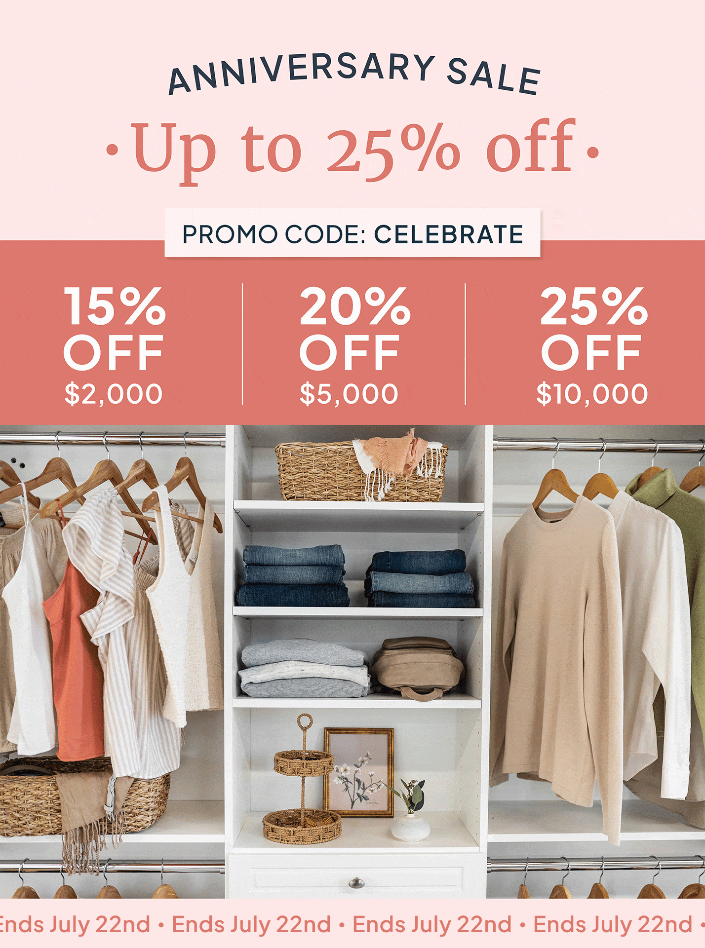 Anniversary Sale, Up to 25% off, Promo Code: CELEBRATE, 15% off $2,000, 20% off $5,000, 25% off $10,000, Ends July 22nd.