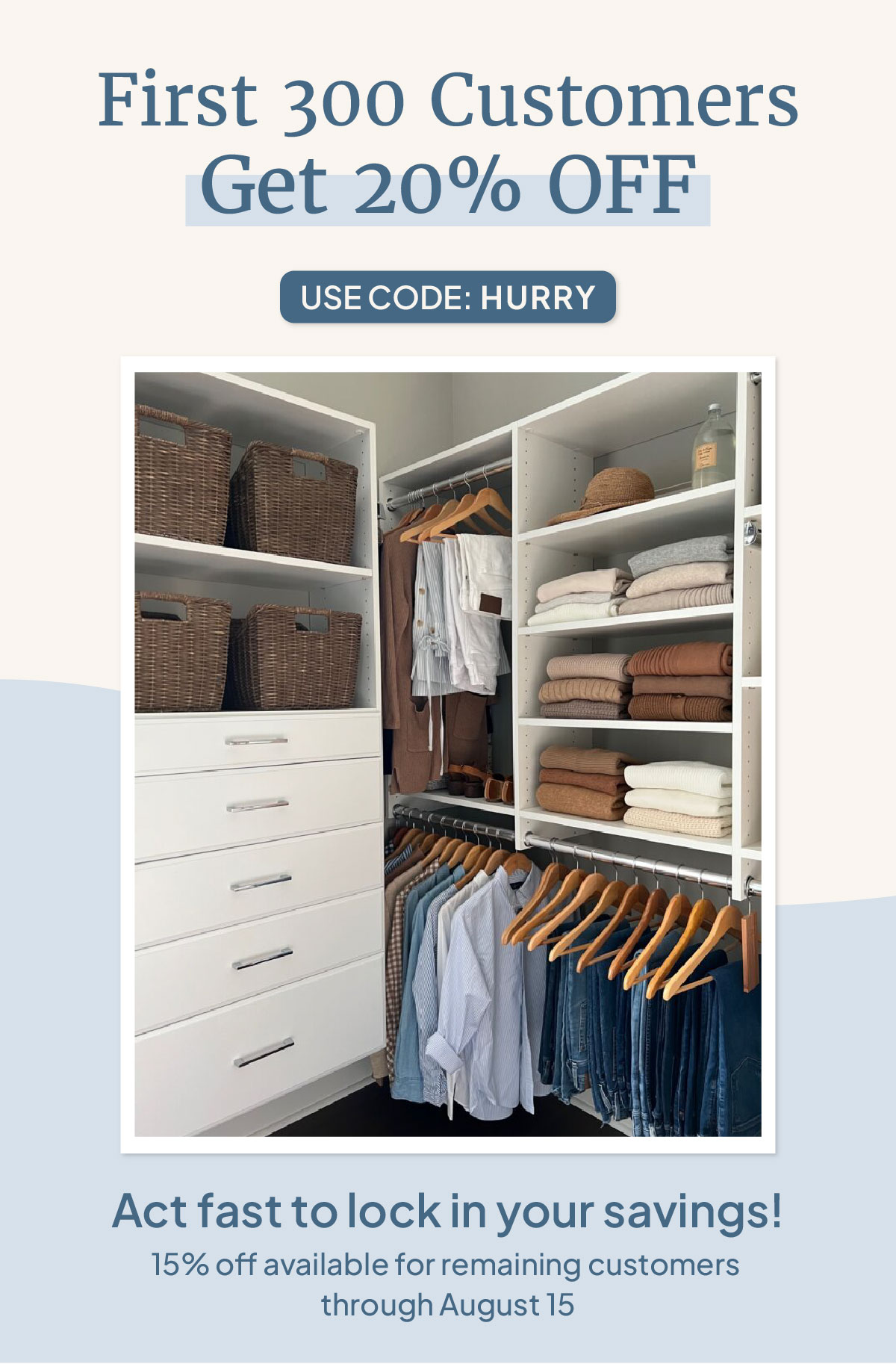 First 300 Customers Get 20% OFF, Use Code: HURRY, Act fast to lock in your savings! 15% off available for remaining custers through August 15