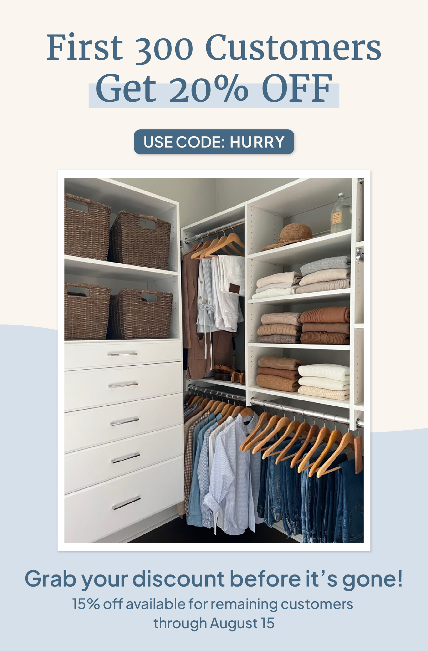 First 300 Customers Get 20% OFF, Use Code: HURRY, Act fast to lock in your savings! 15% off available for remaining custers through August 15