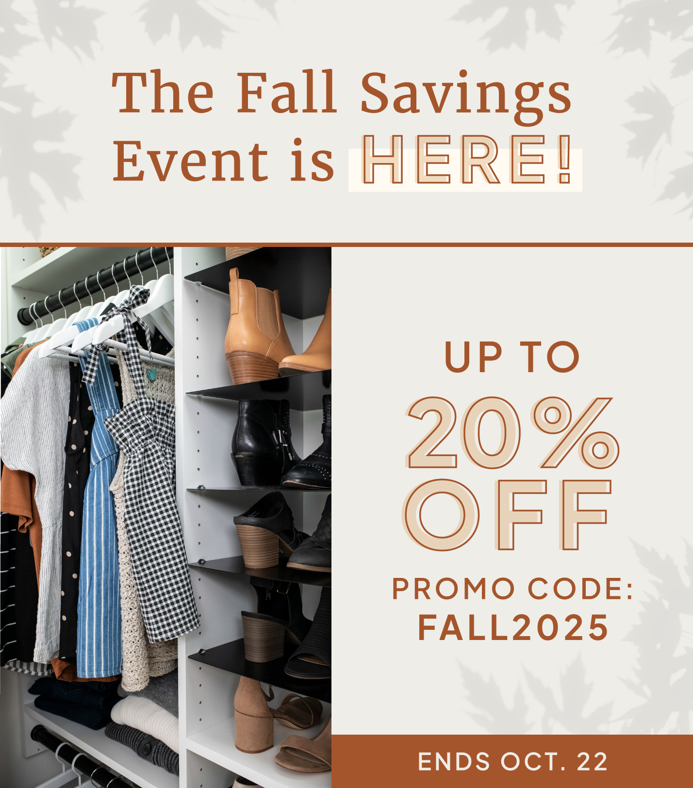 The Fall Savings Event is HERE! Up to 20% OFF. Promo Code: FALL2025. Through Oct. 22