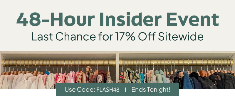 48-Hour Insider Event. Last chance to use Code: FLASH48 for 17% off sitewide. Sale ends tonight!
