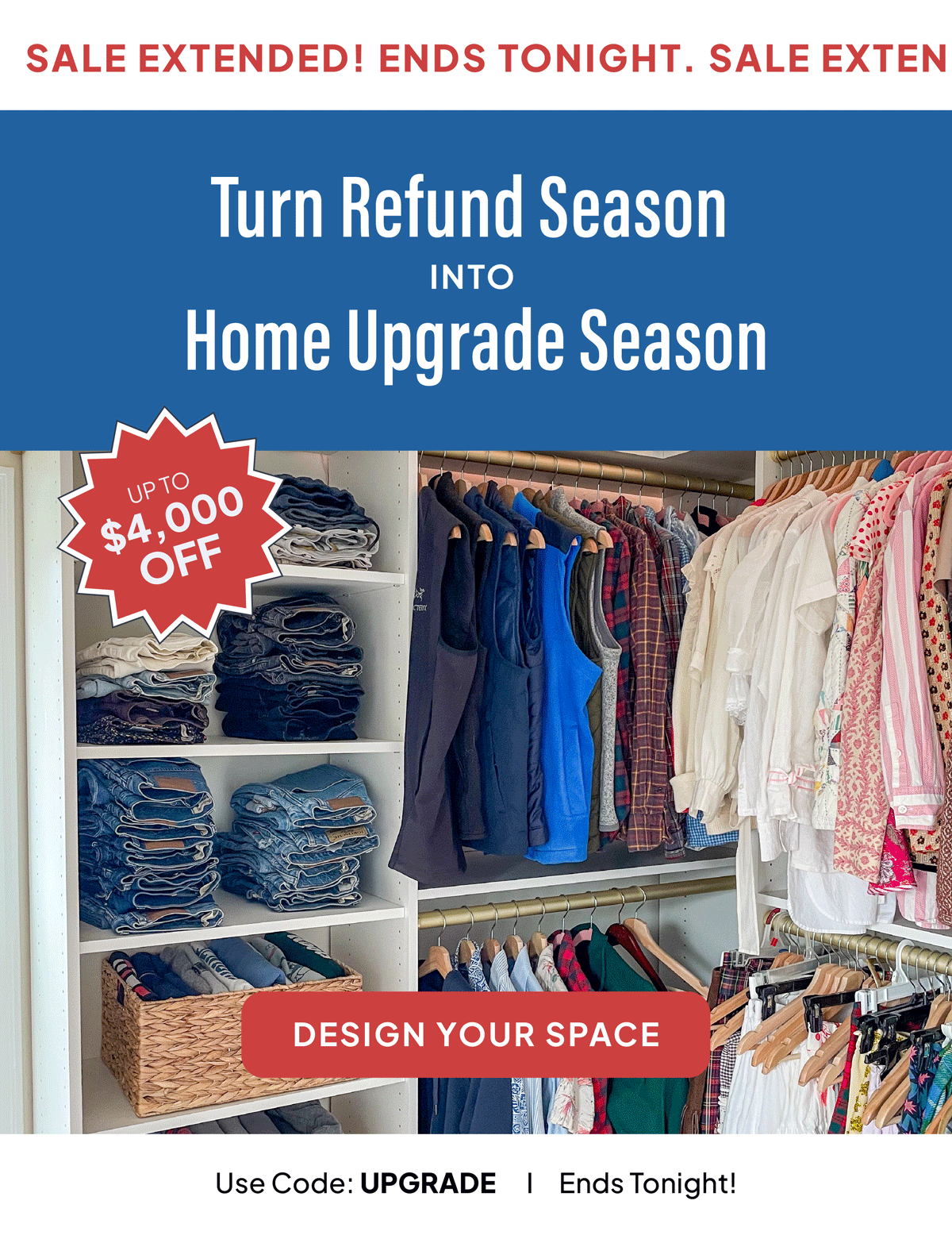 Sale extended! Turn refund season into home upgrade season. Last chance for up to $4,000 off with code: UPGRADE. Sale ends today!