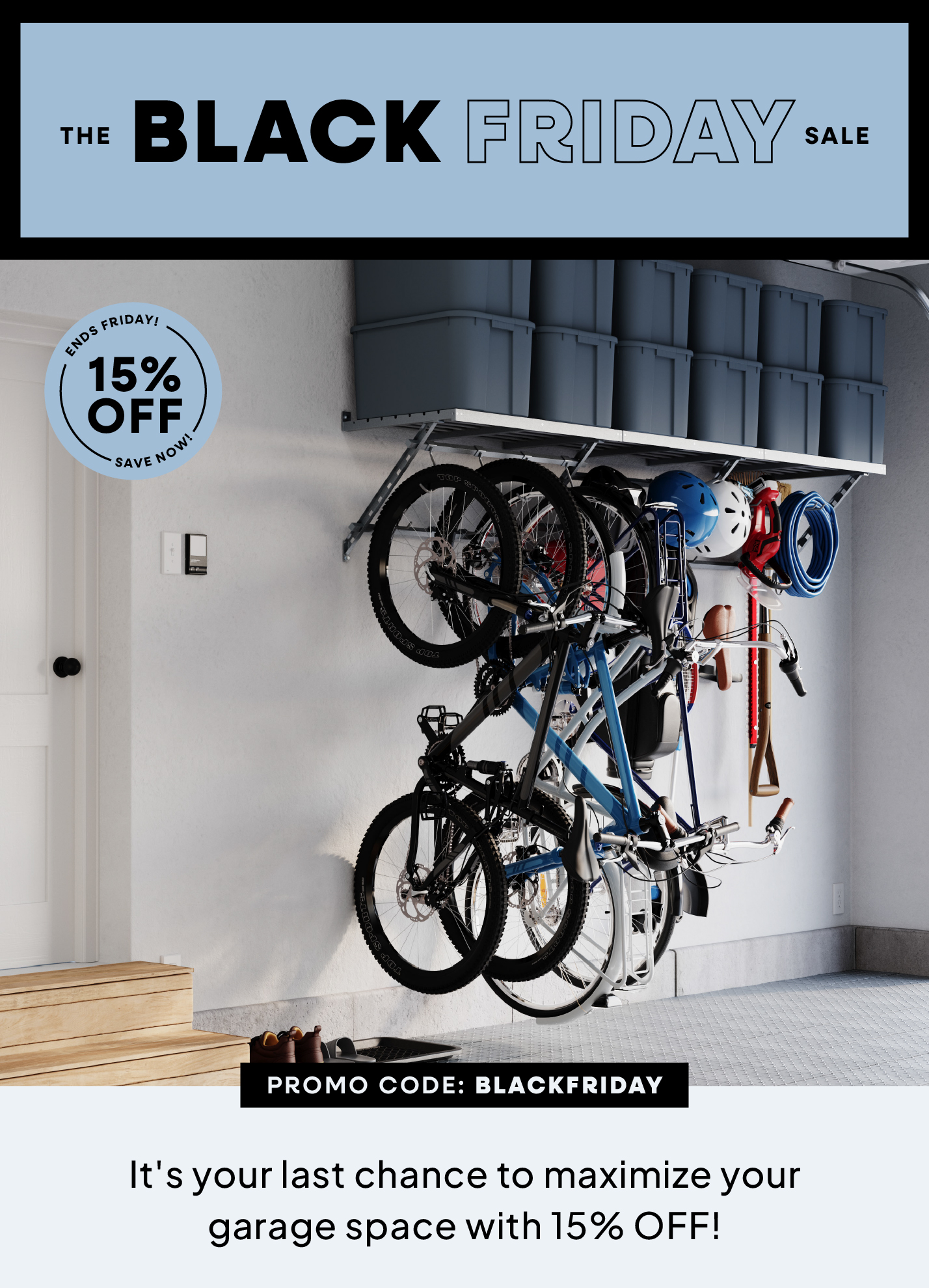The Black Friday Sale, 15% OFF, Promo Code: BLACKFRIDAY, Maximize your garage space with 15% OFF everything!