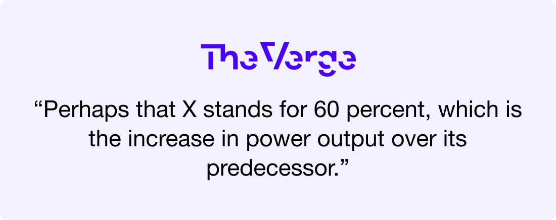 “Perhaps that X stands for 60 percent, which is the increase in power output over its predecessor.”