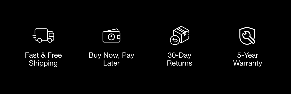 Fast & Free Shipping | Buy Now, Pay Later 30-Day Returns | 5-Year Warranty
