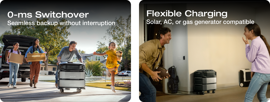 0-ms Switchover Seamless backup without interruption Flexible Charging Solar, AC, or gas generator compatible	