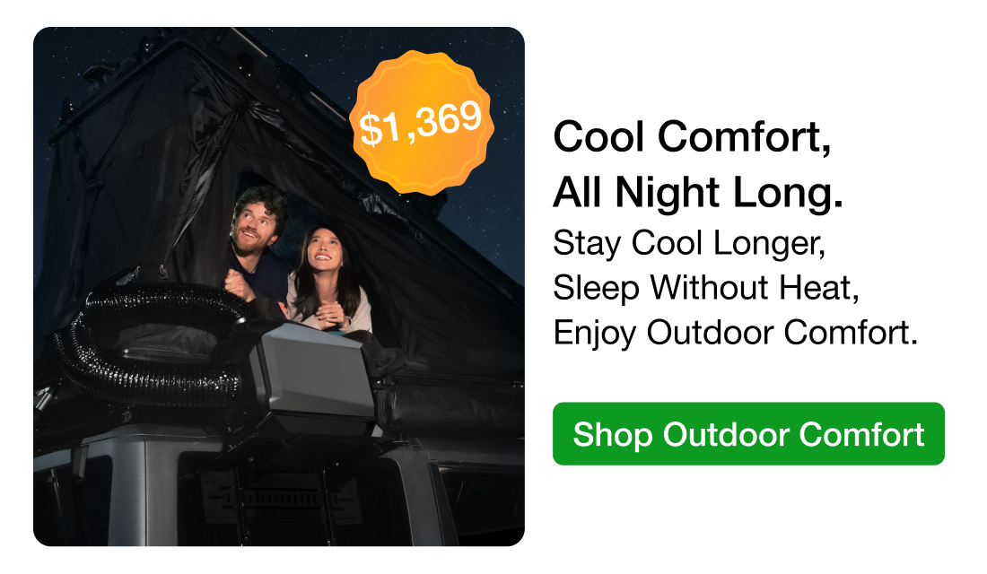 Cool Comfort, Wherever You Camp. Sleep Cooler Outdoors, Stay Comfortable Overnight, Enjoy Power Beyond Sunset.