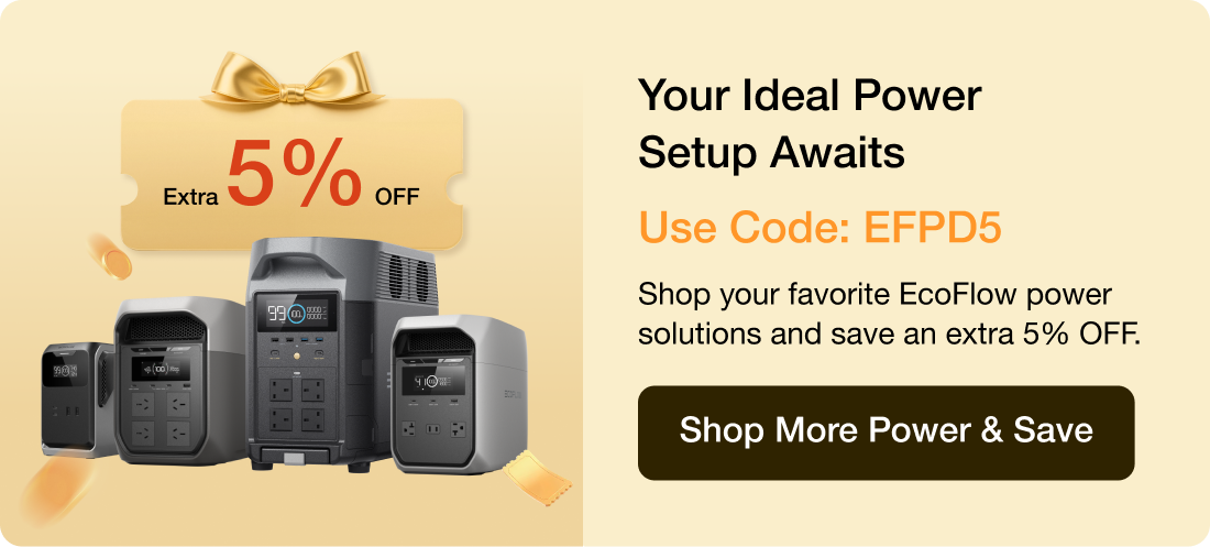 Your Ideal Power Setup Awaits Use Code: EFPD5 Shop your favorite EcoFlow power solutions and save an extra 5% OFF. [Shop More Power & Save]