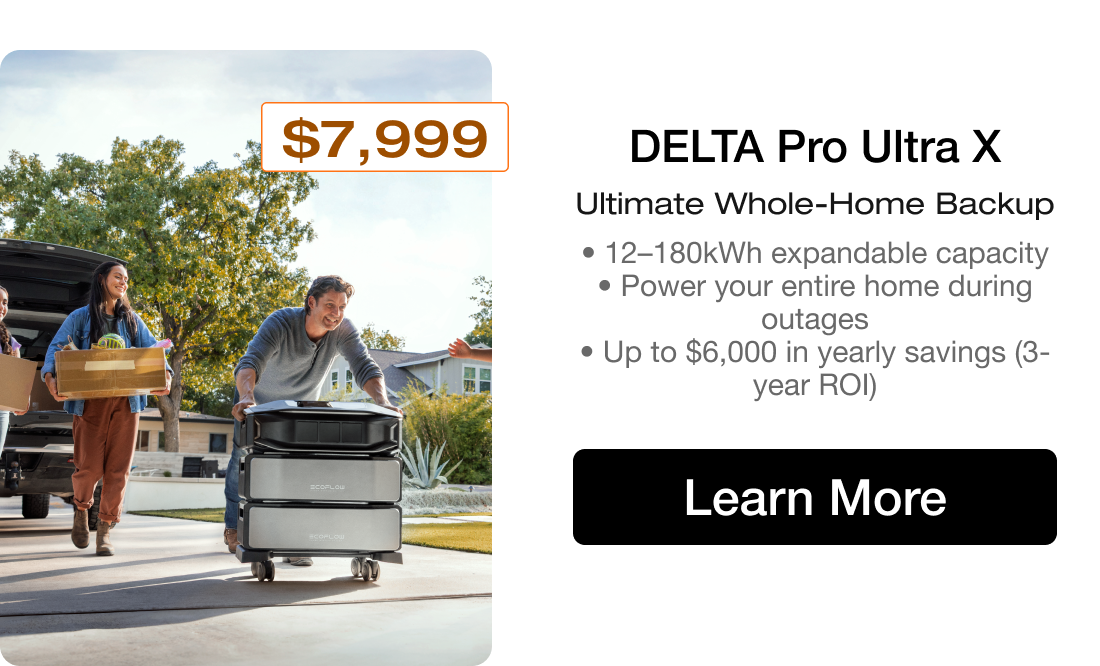 DELTA Pro Ultra X Ultimate Whole-Home Backup • 12–180kWh expandable capacity • Power your entire home during outages • Up to $6,000 in yearly savings (3-year ROI)