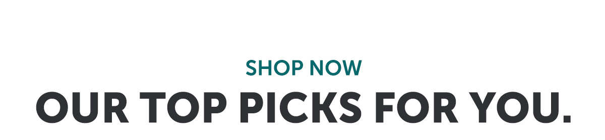shop our picks for you now.
