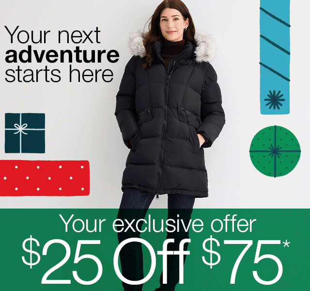 Your next adventure starts here. Your exclusive offer. $25 Off $75*