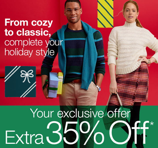 From cozy to classic, complete your holiday style. Your exclusive offer - Extra 35% Off*