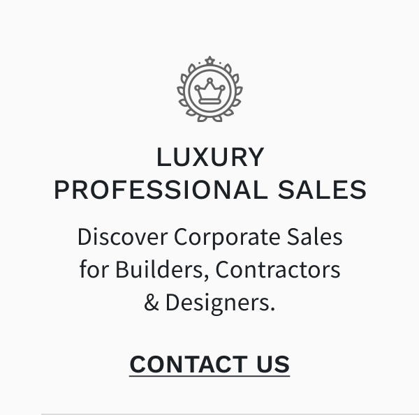 Luxury Professional Sales - Discover Corporate Sales for Builders, Contractors & Designers. CONTACT US