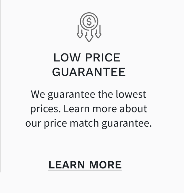 Low Price ?Guarantee - We guarantee the lowest prices. Learn more about our price match guarantee. LEARN MORE