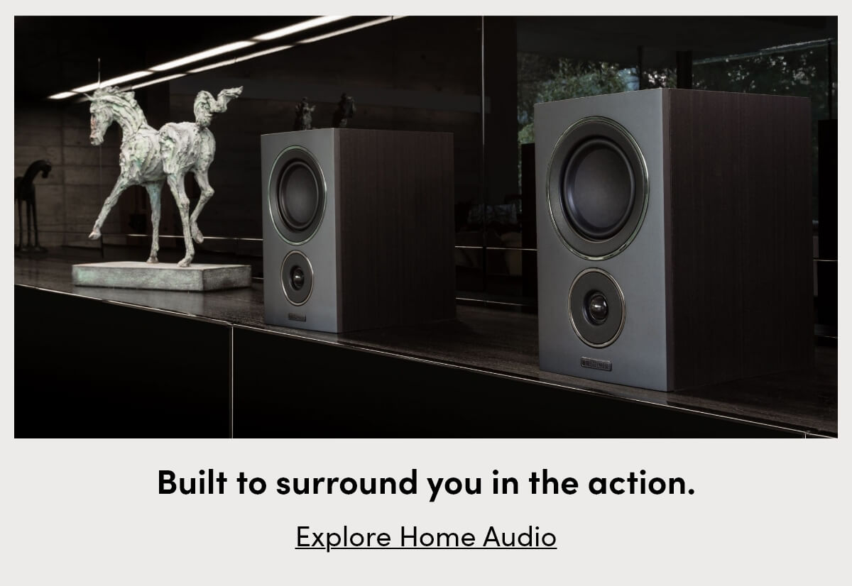 Built to surround you in the action. [Explore Home Audio]