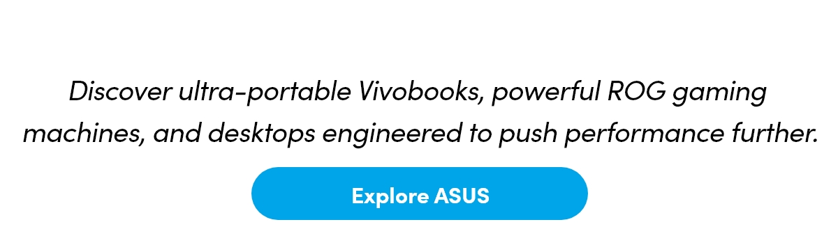 Discover ultra-portable Vivobooks, powerful ROG gaming machines, and desktops engineered to push performance further.