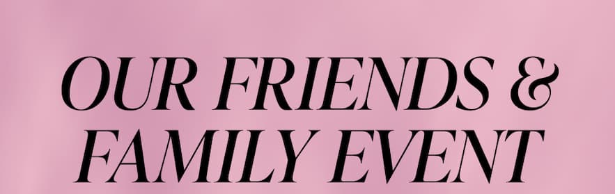 OUR FRIENDS & FAMILY EVENT