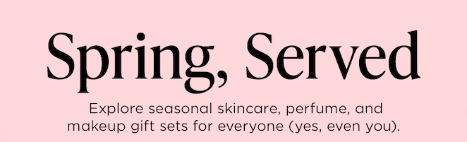 Spring, Served Explore seasonal skincare, perfume, and makeup gift sets for everyone (yes, even you).