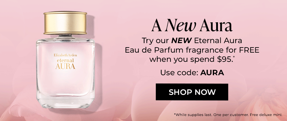 A New Aura Try our NEW Eternal Aura Eau de Parfum fragrance for FREE when you spend $95.* Use code: AURA