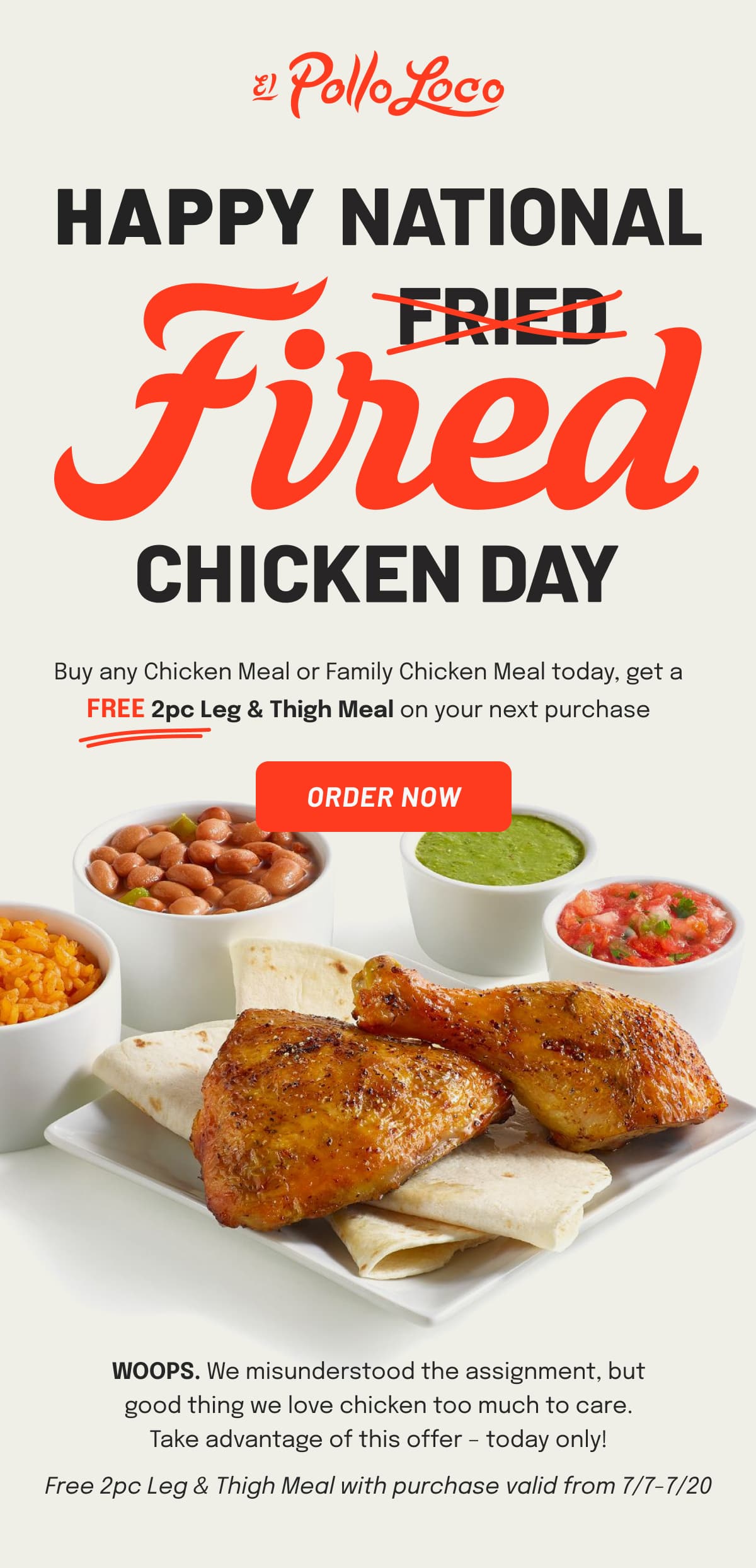 Happy National Fired Chicken Day. WOOPS. We misunderstood the assignment, but good thing we love chicken too much to care. Buy any chicken meal or family chicken meal today, get a FREE 2pc Leg & Thigh Meal on your next purchase. Take advantage of this offer – today only!