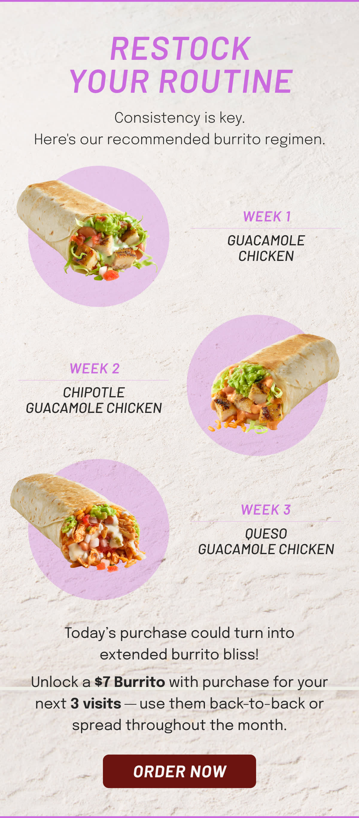 Unlock a $7 Burrito with purchase for your next 3 visits use them back-to-back or spread throughout the month.