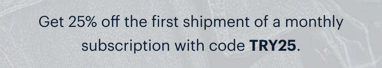 Get 25% off the first shipment of a monthly subscription with code TRY25.