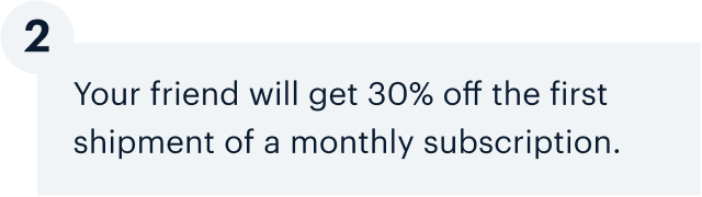 2 | Your friend will get 30% off the first payment of a monthly subscription.