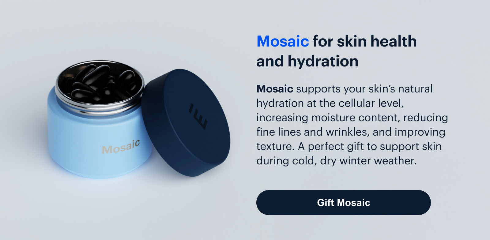 Mosaic | Mosaic for skin health and hydration | Mosaic supports your skin’s natural hydration at the cellular level, increasing moisture content, reducing fine lines and wrinkles, and improving texture. A perfect gift to support skin during cold, dry winter weather. | Gift Mosaic