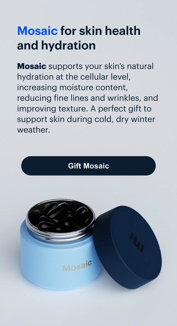 Mosaic | Mosaic for skin health and hydration | Mosaic supports your skin’s natural hydration at the cellular level, increasing moisture content, reducing fine lines and wrinkles, and improving texture. A perfect gift to support skin during cold, dry winter weather. | Gift Mosaic
