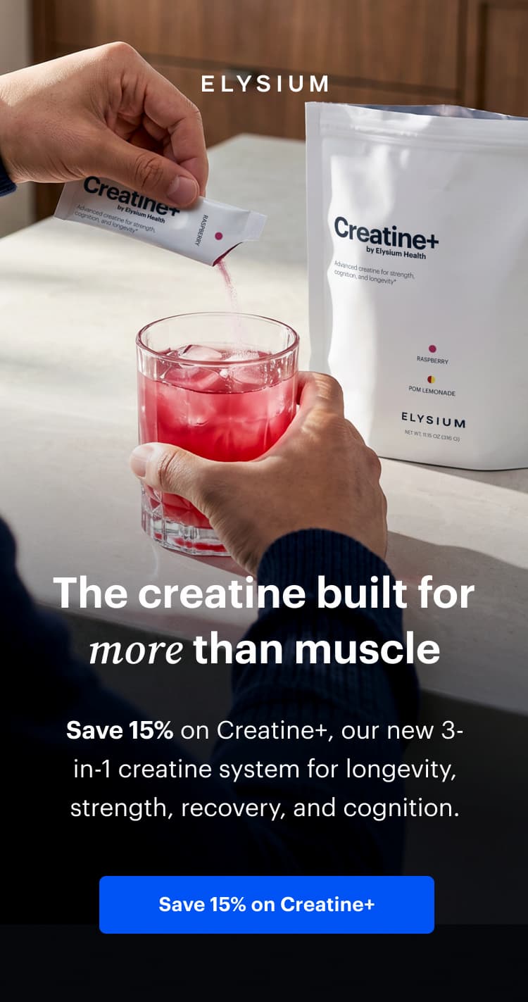 ELYSIUM | The creatine built for more than muscle | Save 15% on Creatine+, our new 3-in-1 creatine system for longevity, strength, recovery, and cognition. | Save 15% on Creatine+