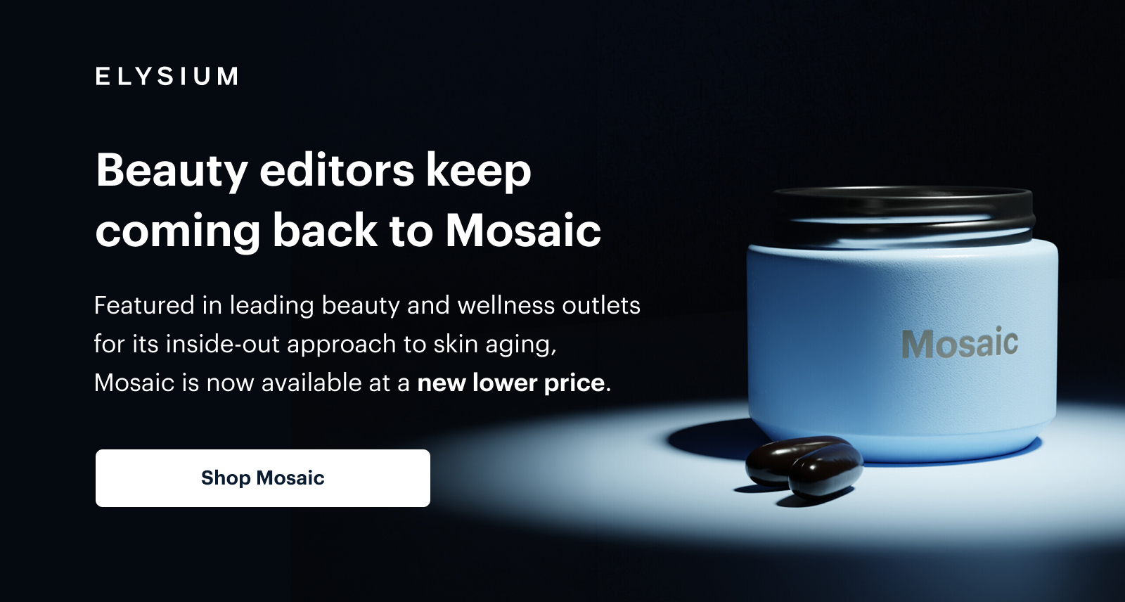 ELYSIUM | Beauty editors keep coming back to Mosaic | Featured in leading beauty and wellness outlets for its inside-out approach to skin aging, Mosaic is now available at a new lower price. | Shop Mosaic
