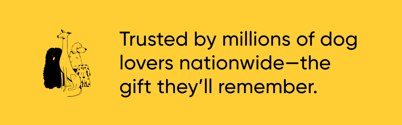 Trusted by millions of dog lovers nationwide—the gift they'll remember.