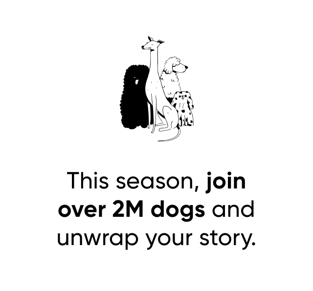 This season, join over 2M dogs and unwrap their story.