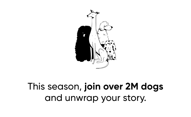 This season, join over 2M dogs and unwrap your story