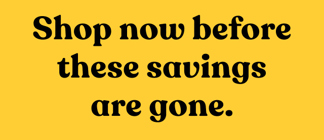 Shop now before these savings are gone.