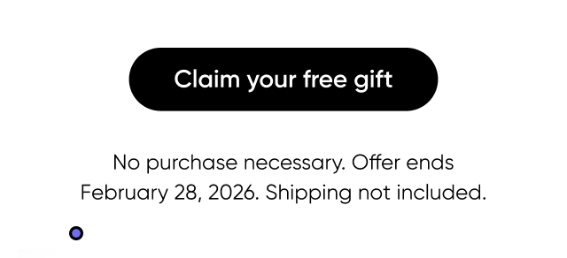 Claim your free gift. No purchase necessary. Offer ends February 28, 2026. Shipping not included