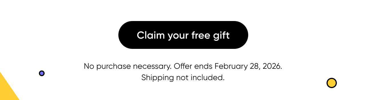 Claim your free gift. No purchase necessary. Offer ends February 28, 2026. Shipping not included