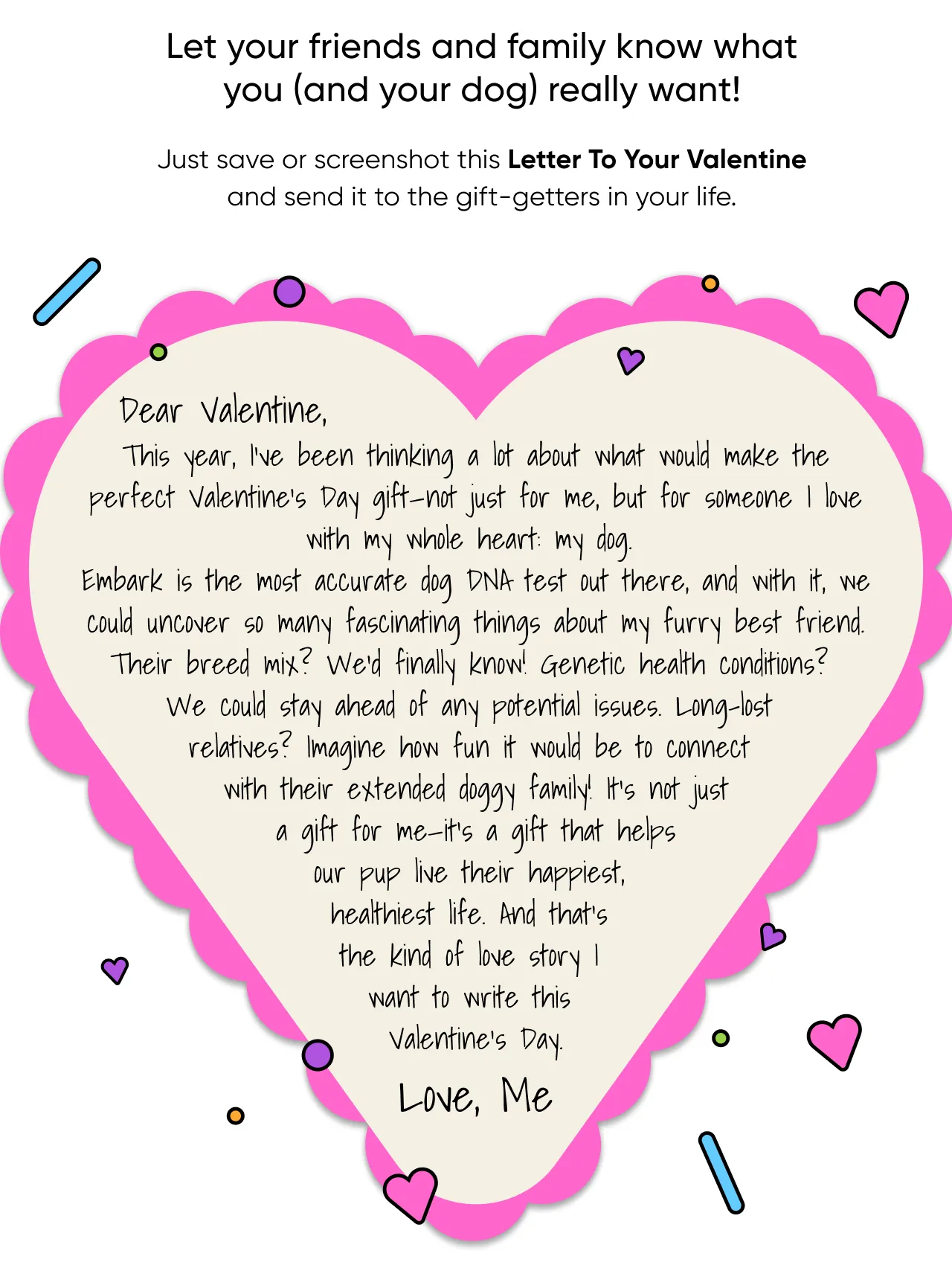 Let your friends and family know what you (and your dog) really want! Just save or screenshot this Letter to your Valentine and send it to the gift-getters in your life.