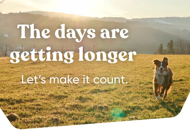 The days are getting longer. Let's make it count.
