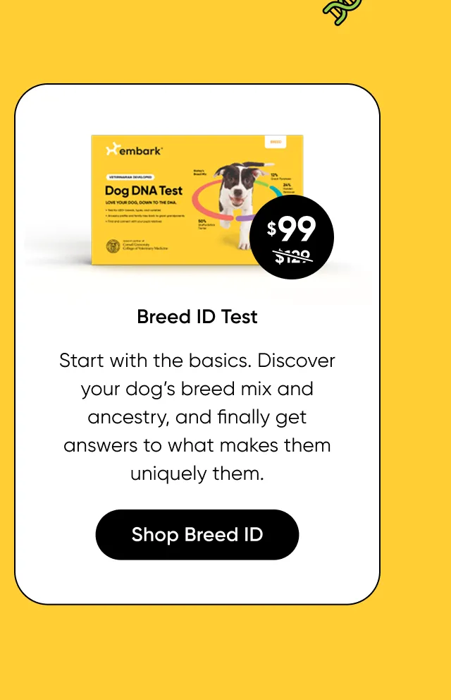 Start with the basics. Discover your dog's breed mix and ancestry, and finally get answers to what makes them uniquely them. Shop Breed ID Test.
