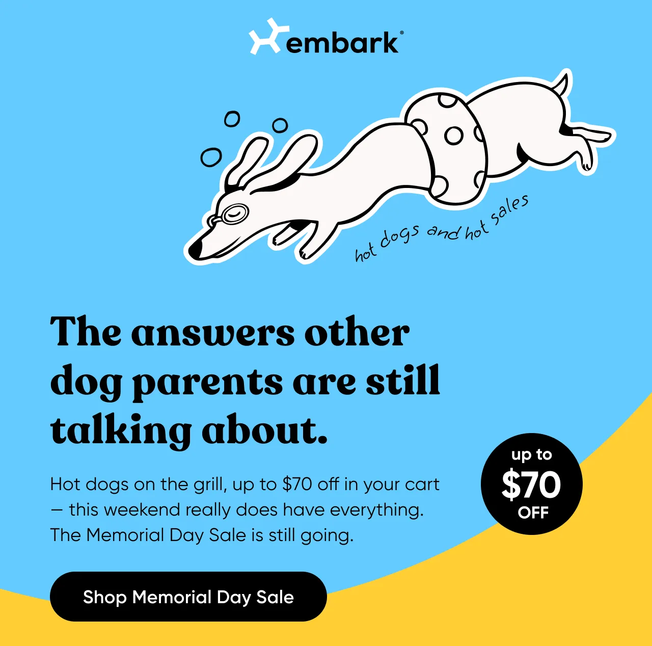 The answers other dog parents are still talking about. Hot dogs on the grill, up to $70 off in your cart—this weekend really does have everything. The Memorial Day Sale is still going.