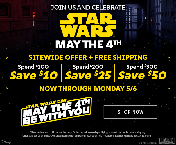 Joing Us and Celebrate Star Wars May the 4th Spend $100, Save $10; Spend $200, Save $25; Spend $300, Save $50; Now Through Monday 05/06