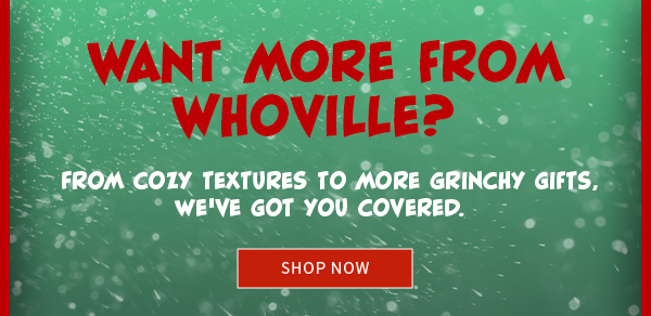 Want More From Whoville? From cozy textures to more grinchy gifts, we've got you covered. Shop Now