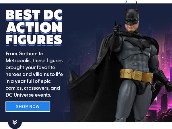  Best DC Action Figures From Gotham to Metropolis, these figures brought your favorite heroes and villains to life in a year full of epic comics, crossovers, and DC Universe events. SHOP NOW 